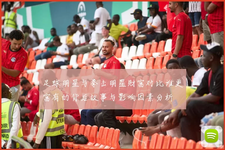 足球明星与拳击明星财富对比谁更富有的背后故事与影响因素分析