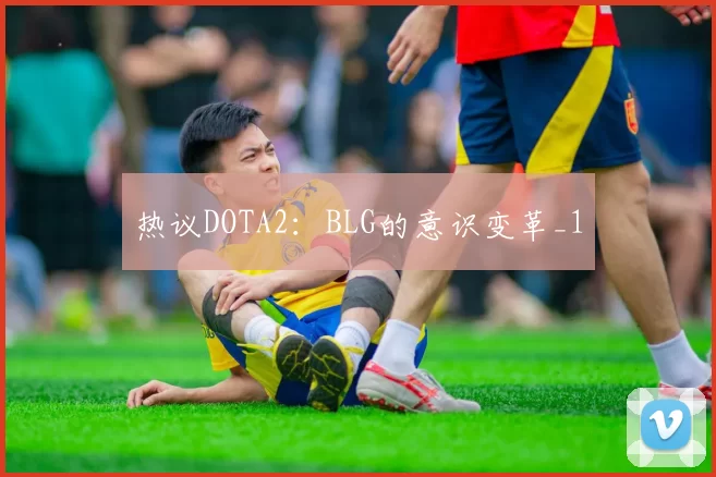 热议DOTA2：BLG的意识变革_1