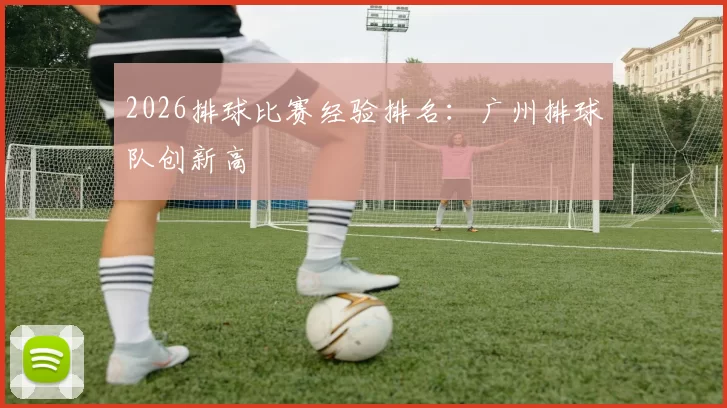 2026排球比赛经验排名：广州排球队创新高