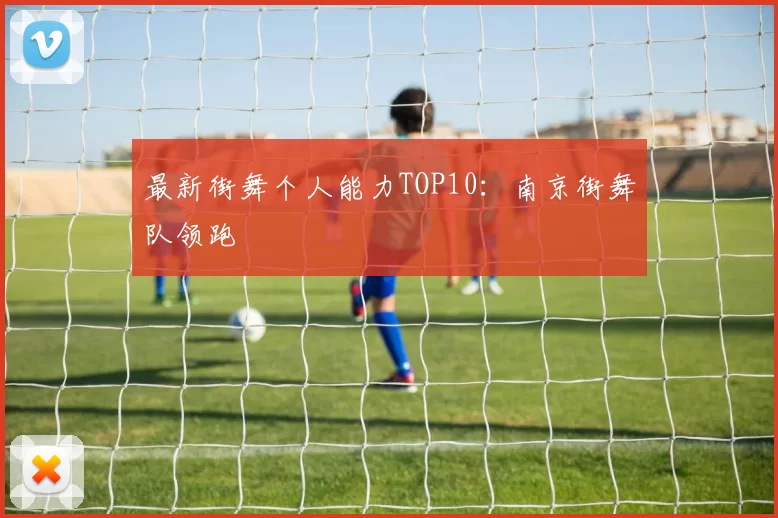 最新街舞个人能力TOP10：南京街舞队领跑