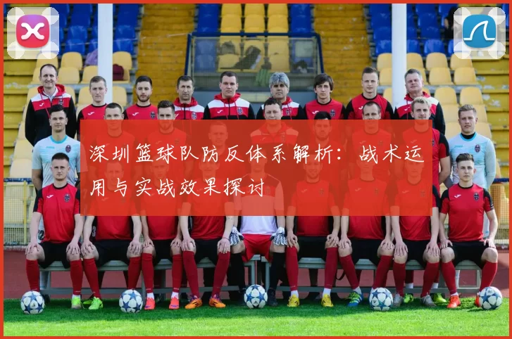 深圳篮球队防反体系解析：战术运用与实战效果探讨
