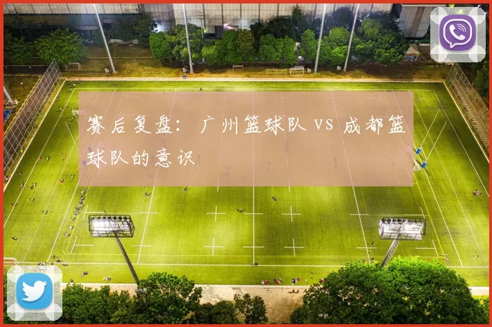 赛后复盘：广州篮球队 vs 成都篮球队的意识